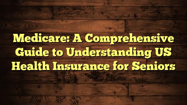 Medicare: A Comprehensive Guide to Understanding US Health Insurance for Seniors