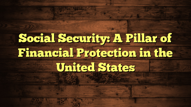 Social Security: A Pillar of Financial Protection in the United States